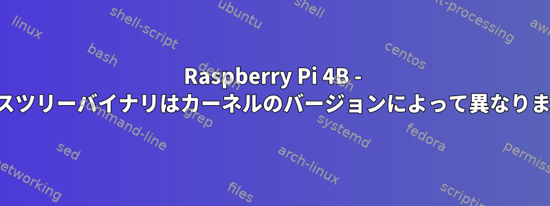 Raspberry Pi 4B - デバイスツリーバイナリはカーネルのバージョンによって異なりますか？