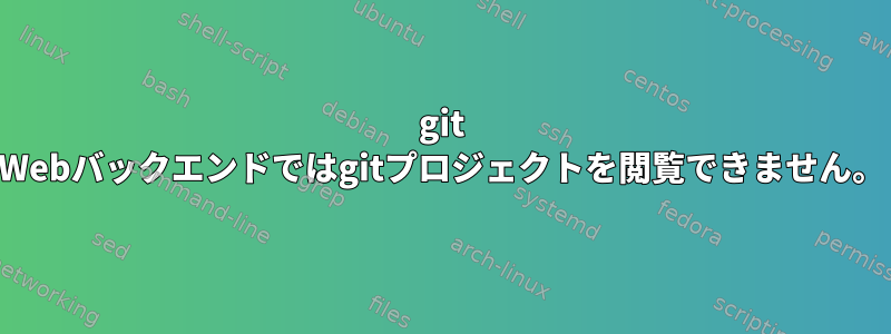 git Webバックエンドではgitプロジェクトを閲覧できません。