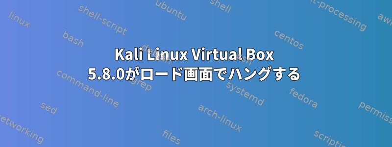 Kali Linux Virtual Box 5.8.0がロード画面でハングする