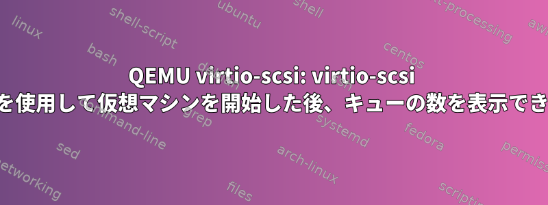 QEMU virtio-scsi: virtio-scsi コマンドを使用して仮想マシンを開始した後、キューの数を表示できません。