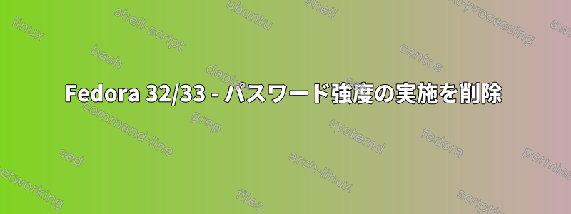 Fedora 32/33 - パスワード強度の実施を削除