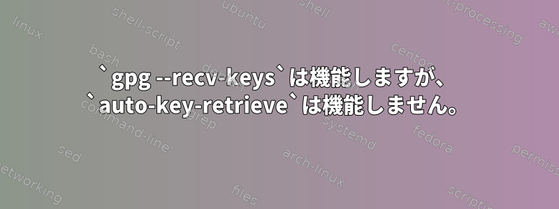 `gpg --recv-keys`は機能しますが、 `auto-key-retrieve`は機能しません。