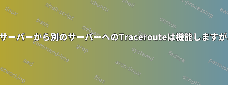 同じネットワーク上のあるサーバーから別のサーバーへのTracerouteは機能しますが、その逆は機能しません。