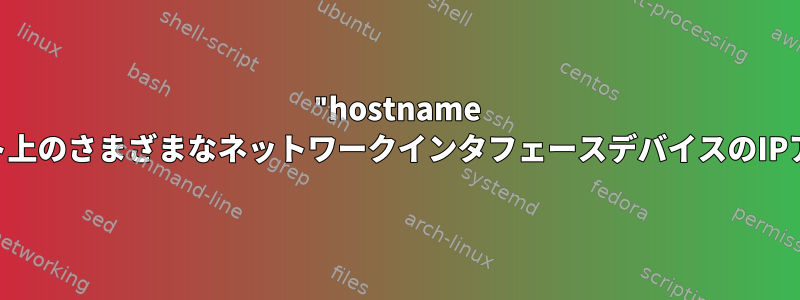 "hostname -i"は、各Linuxホスト上のさまざまなネットワークインタフェースデバイスのIPアドレスを返します。