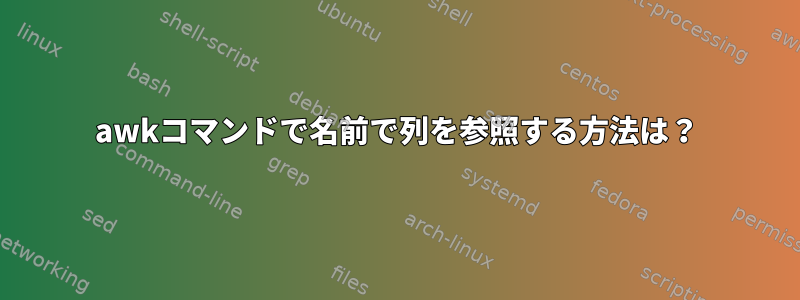 awkコマンドで名前で列を参照する方法は？