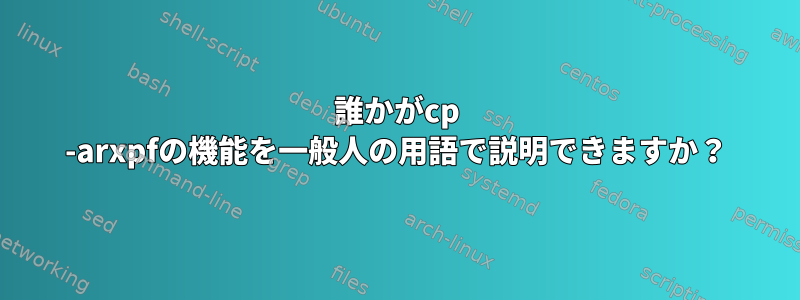 誰かがcp -arxpfの機能を一般人の用語で説明できますか？