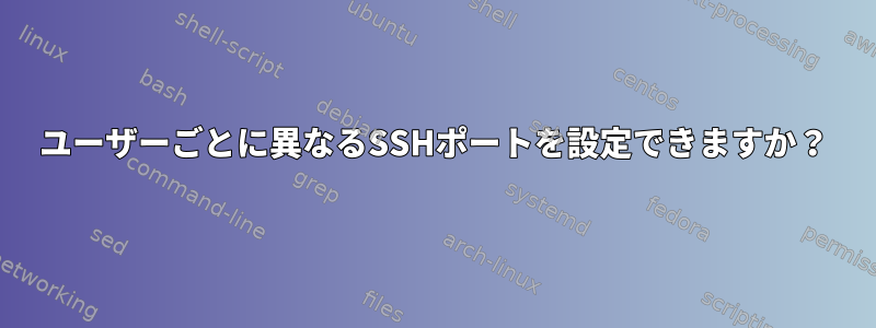 ユーザーごとに異なるSSHポートを設定できますか？