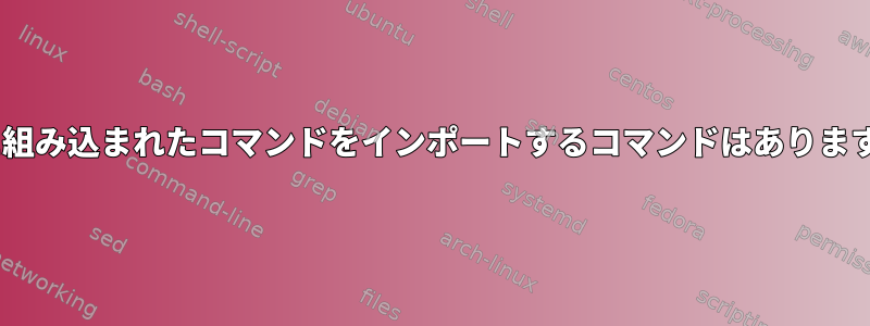 zshに組み込まれたコマンドをインポートするコマンドはありますか？