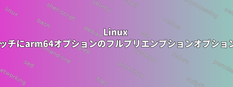 Linux 5.9.1のライブパッチにarm64オプションのフルプリエンプションオプションが表示されない