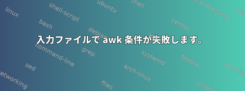 入力ファイルで awk 条件が失敗します。