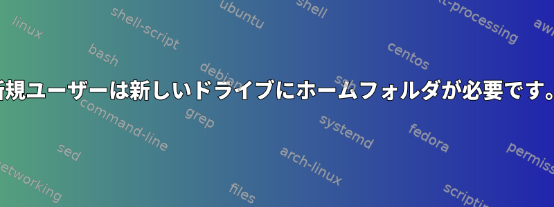 新規ユーザーは新しいドライブにホームフォルダが必要です。