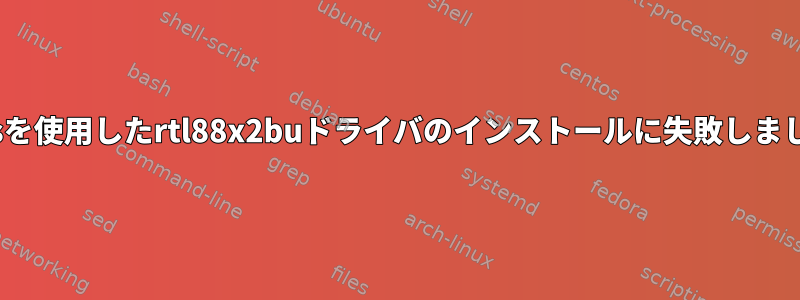 dkmsを使用したrtl88x2buドライバのインストールに失敗しました。