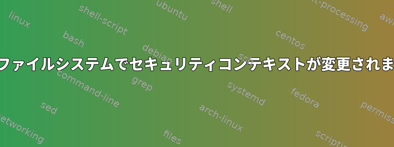 新しいファイルシステムでセキュリティコンテキストが変更されました。