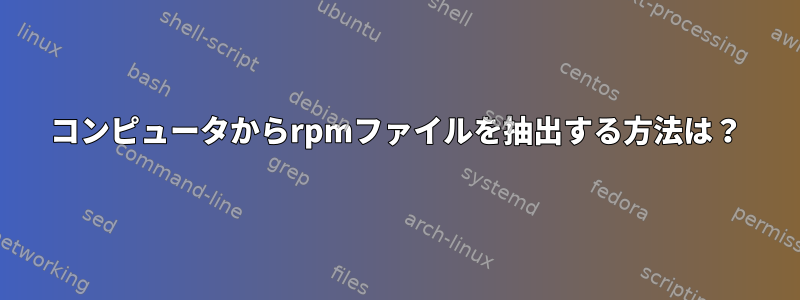 コンピュータからrpmファイルを抽出する方法は？