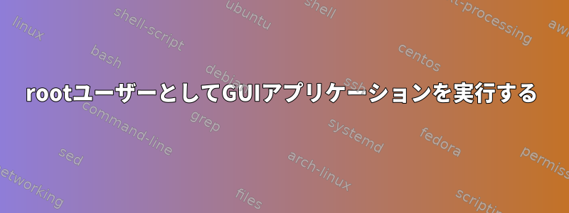 rootユーザーとしてGUIアプリケーションを実行する