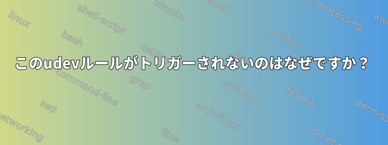 このudevルールがトリガーされないのはなぜですか？