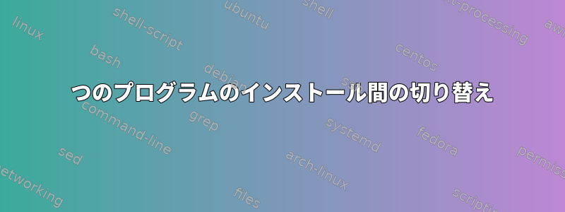 2 つのプログラムのインストール間の切り替え