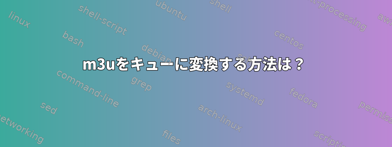 m3uをキューに変換する方法は？