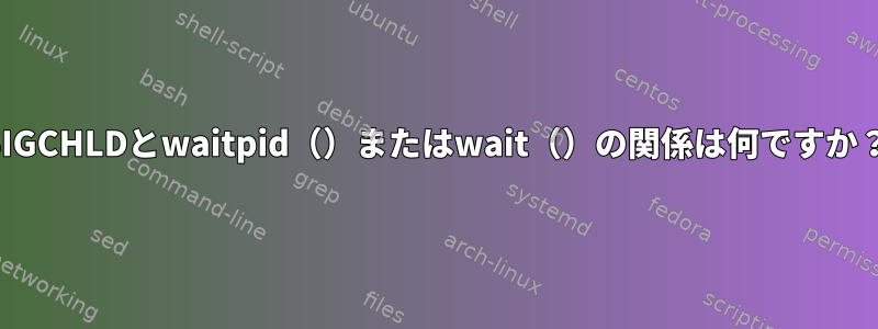 SIGCHLDとwaitpid（）またはwait（）の関係は何ですか？