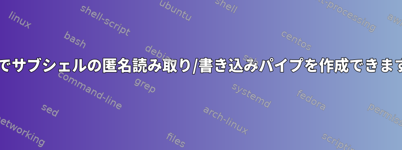 Bashでサブシェルの匿名読み取り/書き込みパイプを作成できますか？