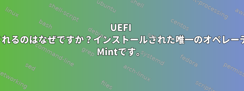 UEFI BOOTにUbuntuが表示されるのはなぜですか？インストールされた唯一のオペレーティングシステムはLinux Mintです。