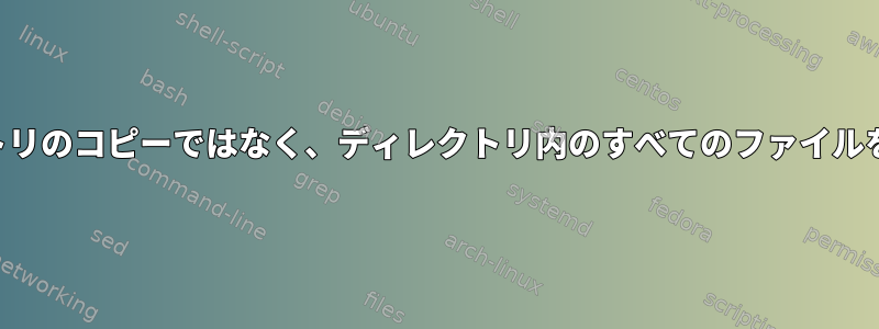 ディレクトリのコピーではなく、ディレクトリ内のすべてのファイルを削除する