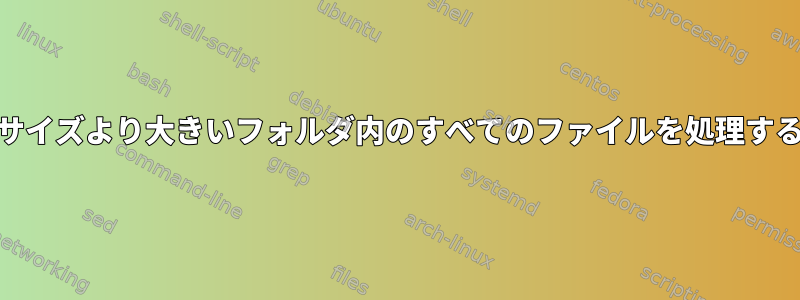 特定のサイズより大きいフォルダ内のすべてのファイルを処理する[重複]