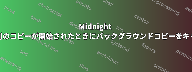 Midnight Commanderは、別のコピーが開始されたときにバックグラウンドコピーをキャンセルしますか？