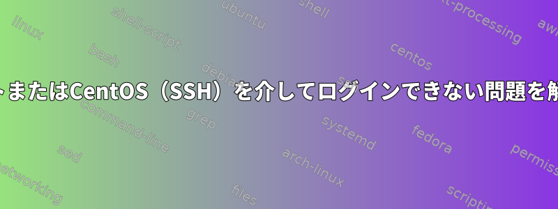 リモートまたはCentOS（SSH）を介してログインできない問題を解決する