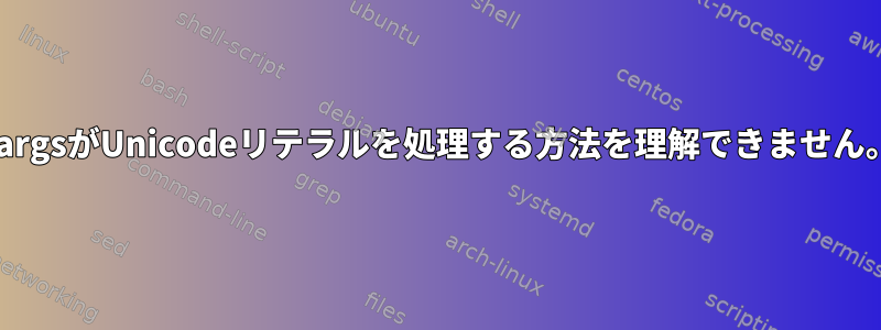 xargsがUnicodeリテラルを処理する方法を理解できません。