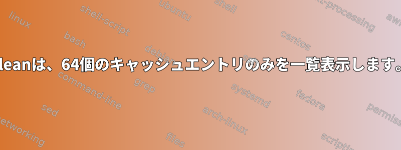 "-A"フラグを持つhtcachecleanは、64個のキャッシュエントリのみを一覧表示します。残りはどこにありますか？