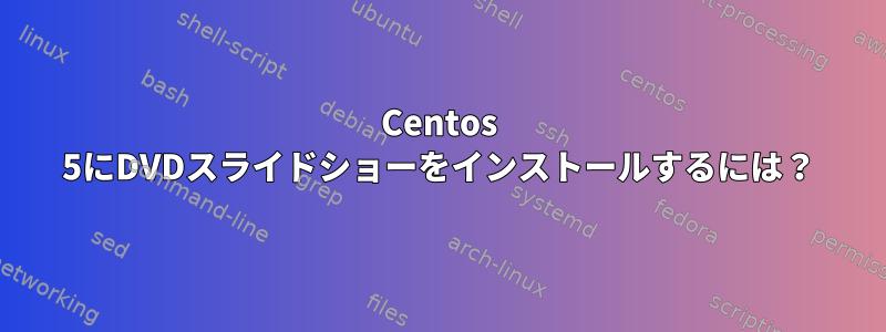 Centos 5にDVDスライドショーをインストールするには？