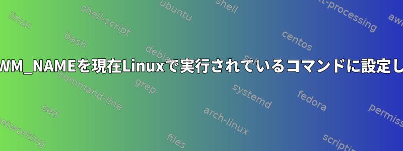 _NET_WM_NAMEを現在Linuxで実行されているコマンドに設定します。