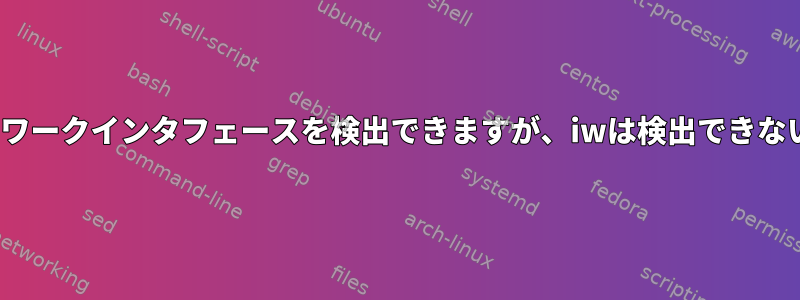 nmcliとipはネットワークインタフェースを検出できますが、iwは検出できないのはなぜですか？