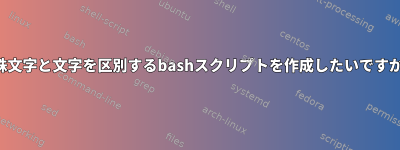 特殊文字と文字を区別するbashスクリプトを作成したいですか？