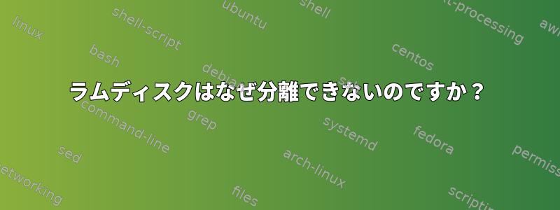 ラムディスクはなぜ分離できないのですか？