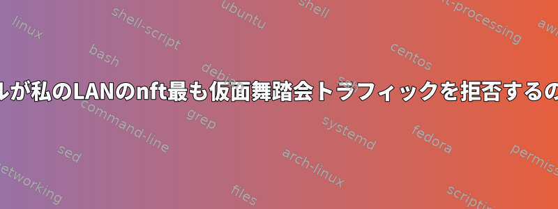 ファイアウォールが私のLANのnft最も仮面舞踏会トラフィックを拒否するのはなぜですか？