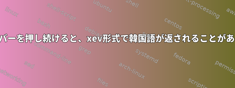 スペースバーを押し続けると、xev形式で韓国語が返されることがあります。