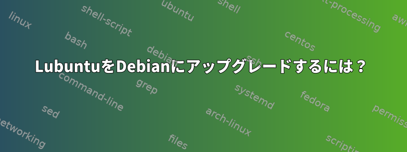 LubuntuをDebianにアップグレードするには？