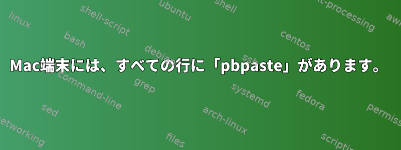 Mac端末には、すべての行に「pbpaste」があります。