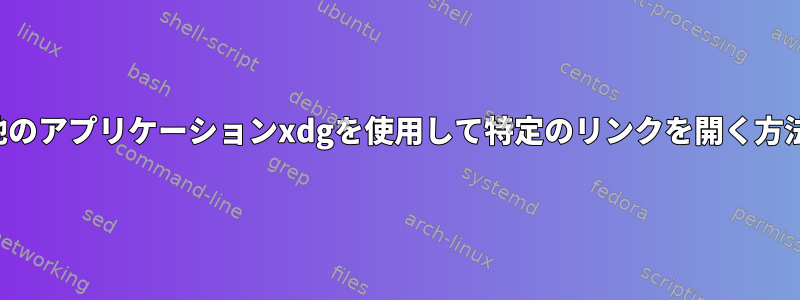 他のアプリケーションxdgを使用して特定のリンクを開く方法