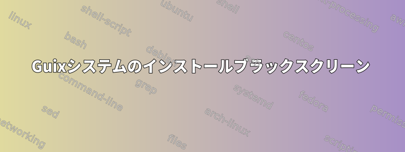 Guixシステムのインストールブラックスクリーン