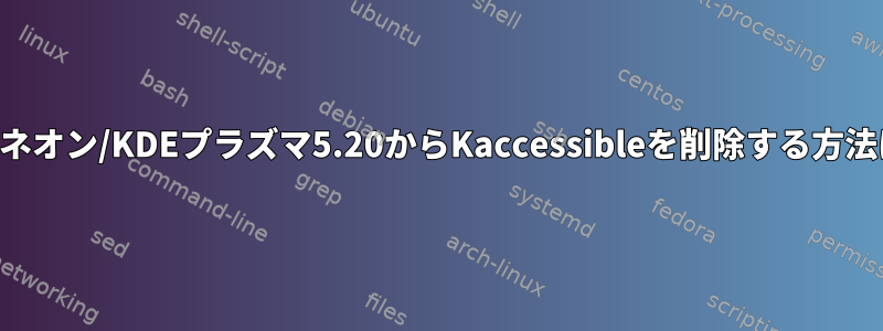 KDEネオン/KDEプラズマ5.20からKaccessibleを削除する方法は？