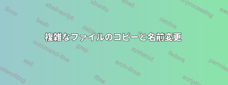 複雑なファイルのコピーと名前変更