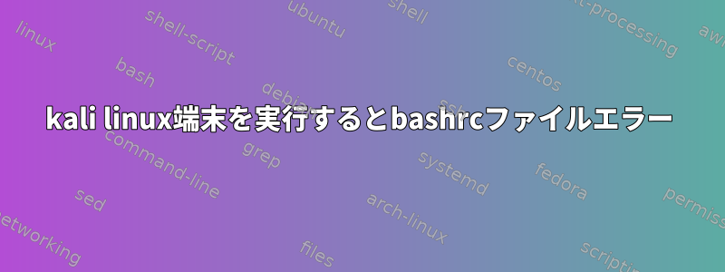 kali linux端末を実行するとbashrcファイルエラー