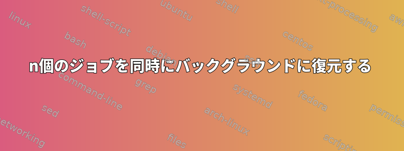 n個のジョブを同時にバックグラウンドに復元する