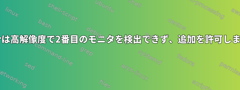 xrandrは高解像度で2番目のモニタを検出できず、追加を許可しません。