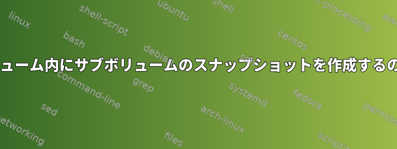 Btrfs：サブボリューム内にサブボリュームのスナップショットを作成するのはなぜですか？