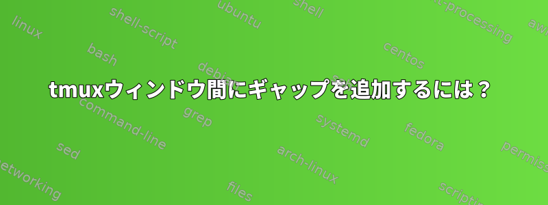 tmuxウィンドウ間にギャップを追加するには？