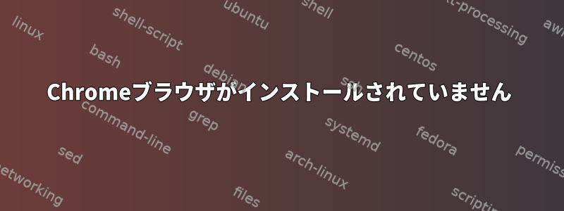 Chromeブラウザがインストールされていません